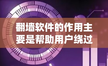 翻墙软件的作用主要是帮助用户绕过网络防火墙、过滤或限制，实现访问被限制或限制访问的网站、服务或内容。以下是一些翻墙软件的主要作用