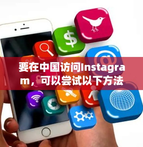 要在中国访问Instagram,可以尝试以下方法 要在中国访问Instagram,可以尝试以下方法