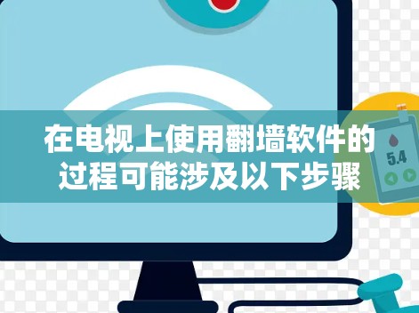 在电视上使用翻墙软件的过程可能涉及以下步骤,但需要注意可能的技术和法律挑战 在电视上使用翻墙软件的过程可能涉及以下步骤,但需要注意可能的技术和法律挑战