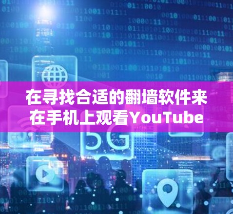 在寻找合适的翻墙软件来在手机上观看YouTube时，可以考虑以下几种方法和工具，确保安全性和可靠性