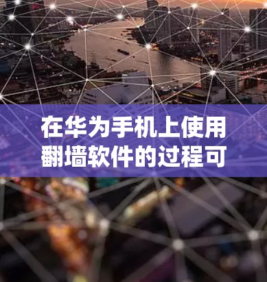 在华为手机上使用翻墙软件的过程可能涉及到绕过网络限制,访问被屏蔽的网站或服务。以下是一些详细步骤和注意事项 在华为手机上使用翻墙软件的过程可能涉及到绕过网络限制,访问被屏蔽的网站或服务。以下是一些详细步骤和注意事项