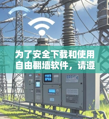 为了安全下载和使用自由翻墙软件，请遵循以下步骤