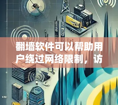 翻墙软件可以帮助用户绕过网络限制，访问被屏蔽的网站或内容。但请注意，使用翻墙软件可能涉及法律和道德问题，尤其是在某些国家和地区，使用翻墙工具可能被视为违法