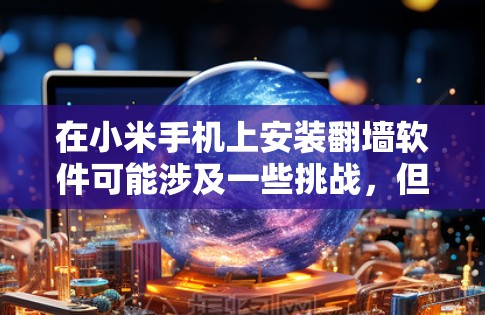 在小米手机上安装翻墙软件可能涉及一些挑战，但以下是逐步指南，可以帮助您顺利完成