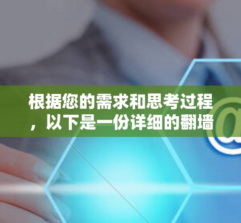 根据您的需求和思考过程,以下是一份详细的翻墙软件推荐和使用建议 根据您的需求和思考过程,以下是一份详细的翻墙软件推荐和使用建议
