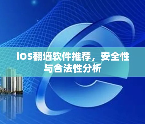 iOS翻墙软件推荐,安全性与合法性分析 iOS翻墙软件推荐,安全性与合法性分析