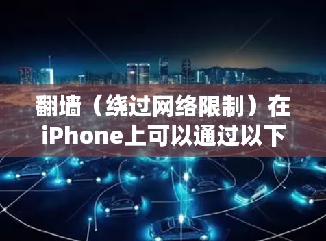 翻墙(绕过网络限制)在iPhone上可以通过以下几种方式实现,但请注意,某些方法可能涉及法律和安全问题,使用前务必遵守相关法律法规 翻墙(绕过网络限制)在iPhone上可以通过以下几种方式实现,但请注意,某些方法可能涉及法律和安全问题,使用前务必遵守相关法律法规