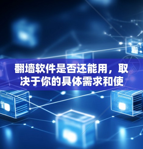 翻墙软件是否还能用，取决于你的具体需求和使用环境。以下是一些相关的信息和建议