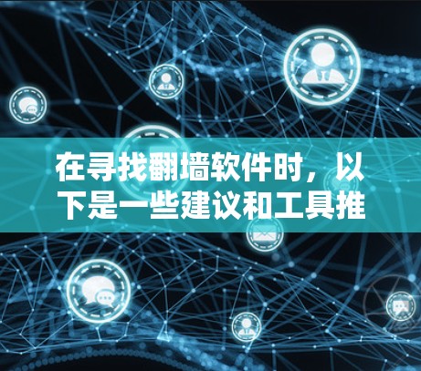 在寻找翻墙软件时,以下是一些建议和工具推荐 在寻找翻墙软件时,以下是一些建议和工具推荐