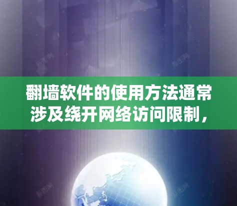 翻墙软件的使用方法通常涉及绕开网络访问限制，允许用户访问被区域限制的网站或内容。以下是一些常见的翻墙软件使用方法，需要注意的是，这些操作可能涉及到法律和道德问题，建议在合法和道德范围内使用