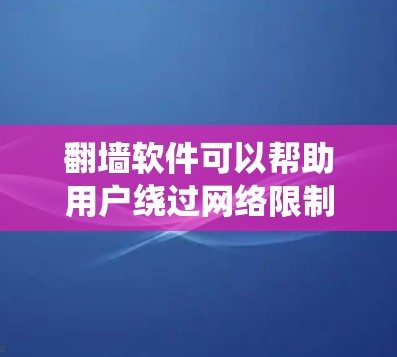 翻墙软件可以帮助用户绕过网络限制，访问被屏蔽的网站，保护隐私和安全。以下是对这些软件的基本分类和选择建议
