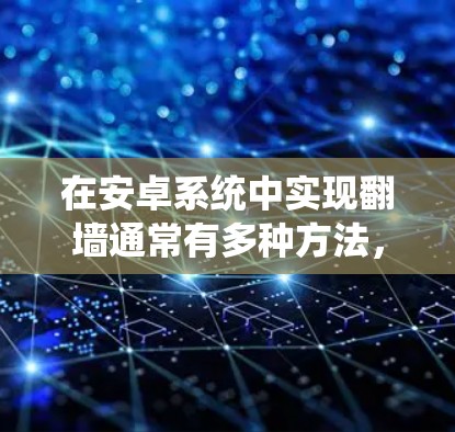 在安卓系统中实现翻墙通常有多种方法,其中使用VPN是一种比较常见且相对安全的方法。以下是详细的步骤指南 在安卓系统中实现翻墙通常有多种方法,其中使用VPN是一种比较常见且相对安全的方法。以下是详细的步骤指南