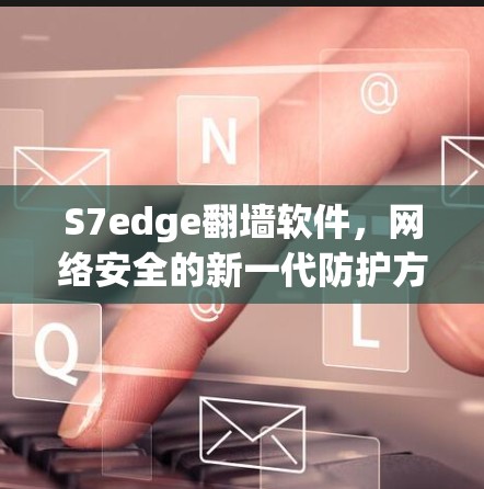S7edge翻墙软件,网络安全的新一代防护方案 S7edge翻墙软件,网络安全的新一代防护方案