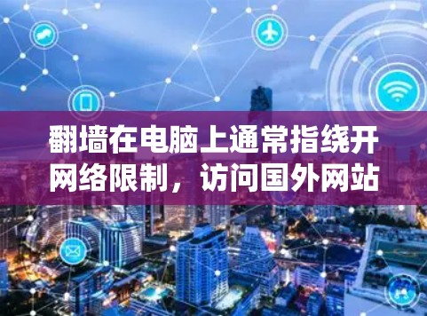 翻墙在电脑上通常指绕开网络限制,访问国外网站。以下是详细的步骤和考虑因素 翻墙在电脑上通常指绕开网络限制,访问国外网站。以下是详细的步骤和考虑因素