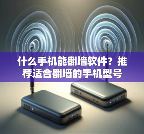 什么手机能翻墙软件？推荐适合翻墙的手机型号