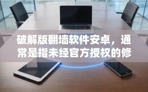 破解版翻墙软件安卓，通常是指未经官方授权的修改版应用程序，用于绕过网络限制。这些软件可能提供更强大的功能或更高的效率，但也伴随着安全风险和潜在的法律问题