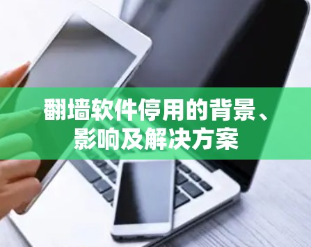翻墙软件停用的背景、影响及解决方案 翻墙软件停用的背景、影响及解决方案