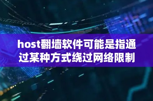 host翻墙软件可能是指通过某种方式绕过网络限制访问被屏蔽的网站或内容的软件。以下是一些常见的翻墙方法和工具 host翻墙软件可能是指通过某种方式绕过网络限制访问被屏蔽的网站或内容的软件。以下是一些常见的翻墙方法和工具