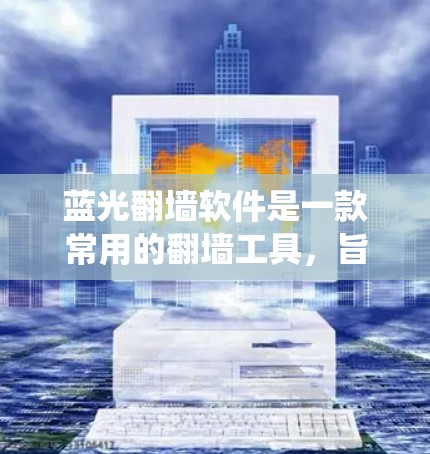 蓝光翻墙软件是一款常用的翻墙工具,旨在帮助用户绕过网络限制,访问被限制访问的网站或内容。以下是一些关于蓝光翻墙软件的详细信息 蓝光翻墙软件是一款常用的翻墙工具,旨在帮助用户绕过网络限制,访问被限制访问的网站或内容。以下是一些关于蓝光翻墙软件的详细信息