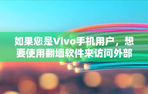 如果您是Vivo手机用户，想要使用翻墙软件来访问外部网站，以下是一些常用的翻墙工具和建议