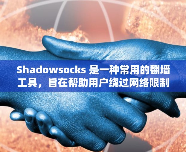 Shadowsocks 是一种常用的翻墙工具,旨在帮助用户绕过网络限制访问被屏蔽的网站。以下是关于 Shadowsocks 的一些详细信息和常见问题的解答 Shadowsocks 是一种常用的翻墙工具,旨在帮助用户绕过网络限制访问被屏蔽的网站。以下是关于 Shadowsocks 的一些详细信息和常见问题的解答