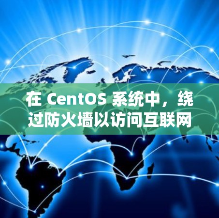 在 CentOS 系统中，绕过防火墙以访问互联网或内部网络，可以通过多种方法实现。以下是一些常见的方法和工具