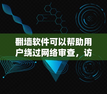 翻墙软件可以帮助用户绕过网络审查，访问受限的网站。以下是一些常见的翻墙工具及其特点，供您参考