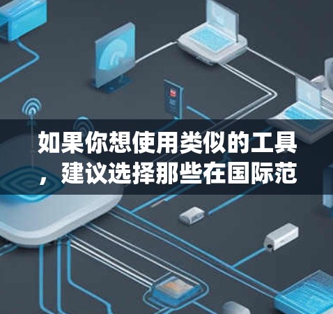 如果你想使用类似的工具，建议选择那些在国际范围内合法、安全且符合当地法律法规的产品。例如，Qiling、Copperhead、Net Nanny 等，这些工具在全球范围内被广泛使用且符合相关法律要求