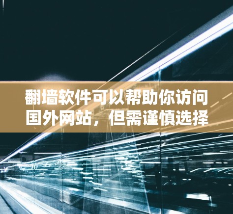 翻墙软件可以帮助你访问国外网站,但需谨慎选择和使用。以下是详细的步骤指南 翻墙软件可以帮助你访问国外网站,但需谨慎选择和使用。以下是详细的步骤指南