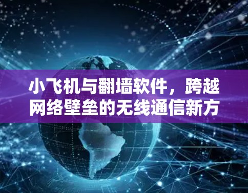 小飞机与翻墙软件，跨越网络壁垒的无线通信新方案