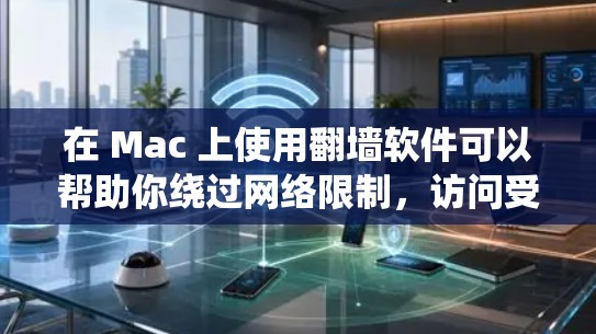 在 Mac 上使用翻墙软件可以帮助你绕过网络限制，访问受限的网站或内容。以下是一些常用的翻墙软件及其安装方法和使用指南