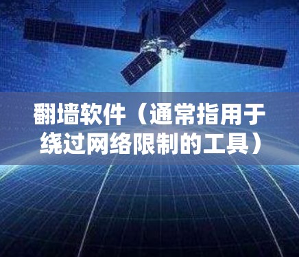 翻墙软件（通常指用于绕过网络限制的工具）的作用主要包括以下几个方面
