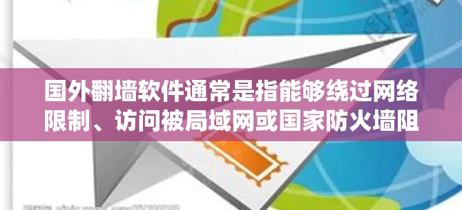 国外翻墙软件通常是指能够绕过网络限制、访问被局域网或国家防火墙阻止访问的网站或资源的工具。这些软件或服务在不同国家和地区有不同的使用情况和可用性。以下是一些常见的国外翻墙软件或工具的例子