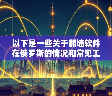 以下是一些关于翻墙软件在俄罗斯的情况和常见工具的信息 以下是一些关于翻墙软件在俄罗斯的情况和常见工具的信息