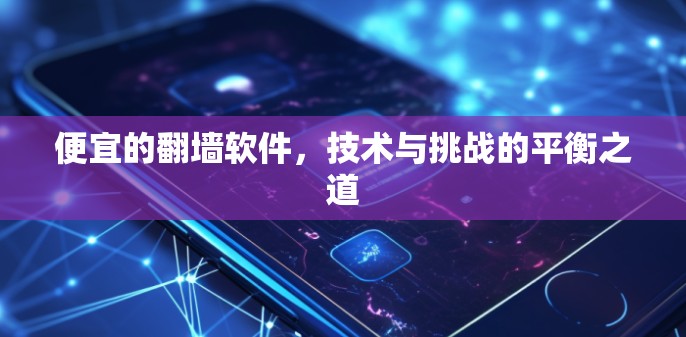 便宜的翻墙软件,技术与挑战的平衡之道 便宜的翻墙软件,技术与挑战的平衡之道