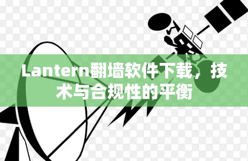 Lantern翻墙软件下载,技术与合规性的平衡 Lantern翻墙软件下载,技术与合规性的平衡