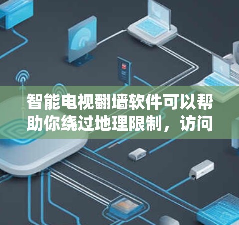 智能电视翻墙软件可以帮助你绕过地理限制,访问更多内容,但需谨慎选择和使用。以下是一些常见的翻墙软件及其使用方法 智能电视翻墙软件可以帮助你绕过地理限制,访问更多内容,但需谨慎选择和使用。以下是一些常见的翻墙软件及其使用方法