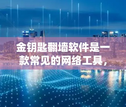 金钥匙翻墙软件是一款常见的网络工具,旨在帮助用户绕过网络访问限制,访问被封锁或限制访问的网站。以下是一些可能的信息和建议 金钥匙翻墙软件是一款常见的网络工具,旨在帮助用户绕过网络访问限制,访问被封锁或限制访问的网站。以下是一些可能的信息和建议
