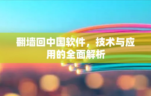翻墙回中国软件，技术与应用的全面解析