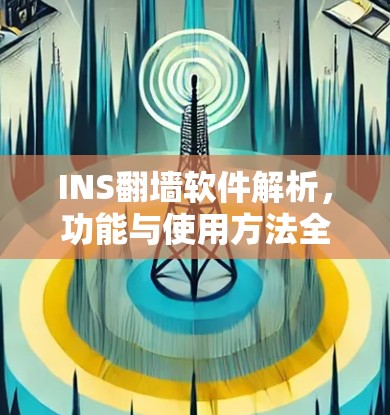 INS翻墙软件解析,功能与使用方法全解析 INS翻墙软件解析,功能与使用方法全解析