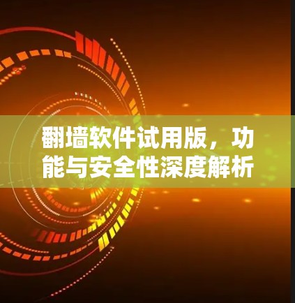 翻墙软件试用版,功能与安全性深度解析 翻墙软件试用版,功能与安全性深度解析