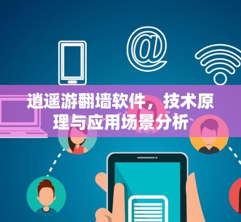 逍遥游翻墙软件,技术原理与应用场景分析 逍遥游翻墙软件,技术原理与应用场景分析