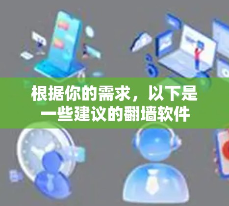 根据你的需求,以下是一些建议的翻墙软件 根据你的需求,以下是一些建议的翻墙软件