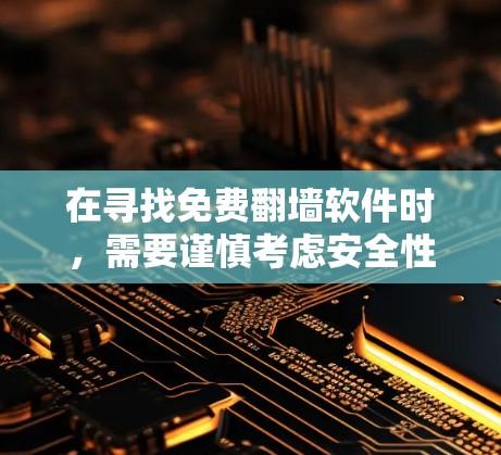 在寻找免费翻墙软件时，需要谨慎考虑安全性和合法性。以下是一些常见的免费翻墙软件及其特点，供你参考