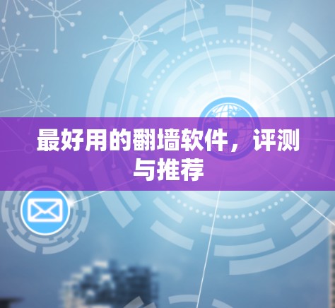 最好用的翻墙软件，评测与推荐