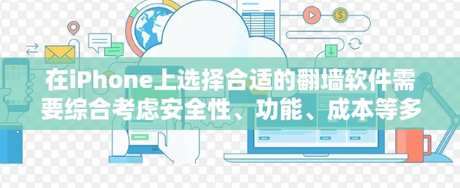在iPhone上选择合适的翻墙软件需要综合考虑安全性、功能、成本等多个因素。以下是根据您的需求整理的建议和步骤