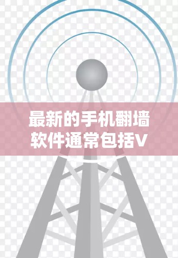 最新的手机翻墙软件通常包括VPN服务、代理服务器、镜像网站、P2P网络和Tor隐私网络等多种类型。以下是一些最新的推荐和考虑因素 最新的手机翻墙软件通常包括VPN服务、代理服务器、镜像网站、P2P网络和Tor隐私网络等多种类型。以下是一些最新的推荐和考虑因素