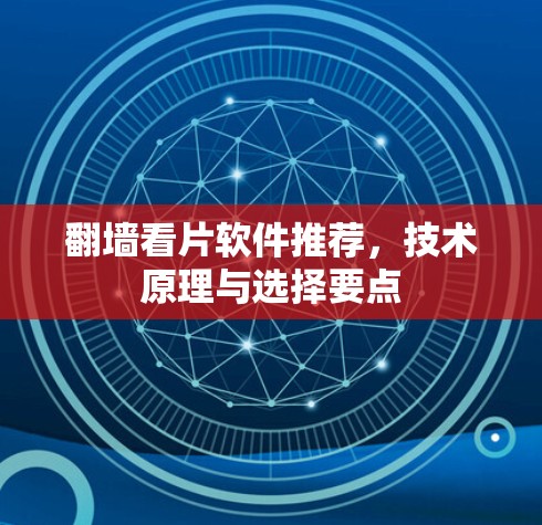 翻墙看片软件推荐,技术原理与选择要点 翻墙看片软件推荐,技术原理与选择要点