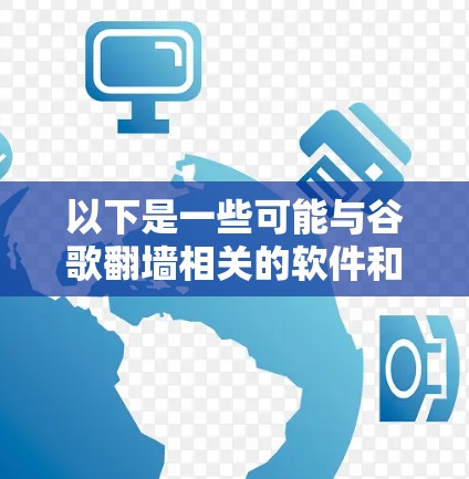 以下是一些可能与谷歌翻墙相关的软件和方法 以下是一些可能与谷歌翻墙相关的软件和方法