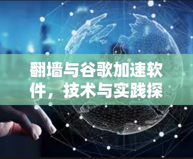 翻墙与谷歌加速软件,技术与实践探讨 翻墙与谷歌加速软件,技术与实践探讨